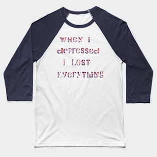 when I depressed I lost everything Baseball T-Shirt